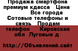 Продажа смартфона премиум кдасса › Цена ­ 7 990 - Все города Сотовые телефоны и связь » Продам телефон   . Кировская обл.,Луговые д.